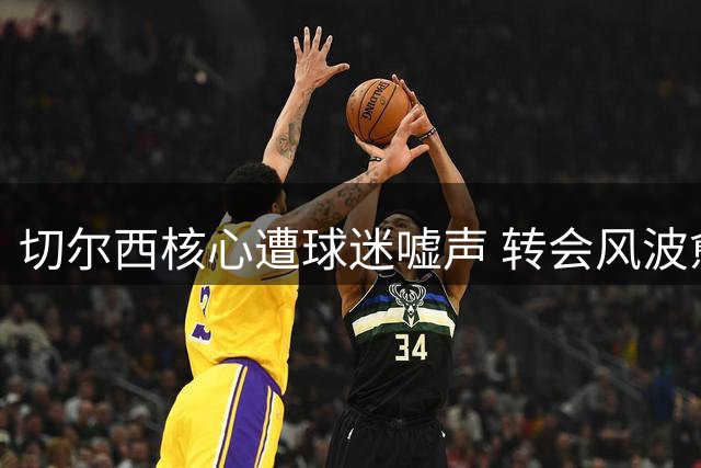 切尔西核心遭球迷嘘声 转会风波愈演愈烈